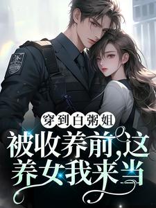 穿到白粥姐被收养前，这养女我来当小说的所有章节都能在哪里免费读到？