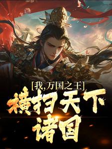 《我，万国之王，横扫天下诸国》全集免费在线阅读（姜元卫青）