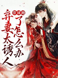 完结版《带球跑：弃妻太诱人了怎么办》章节阅读