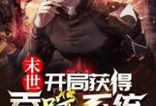 已完结小说《末世:开局获得吞噬系统》章节免费阅读-推书机