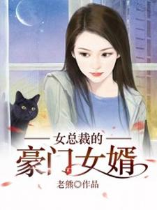 女总裁的豪门女婿最新章节，女总裁的豪门女婿免费阅读