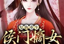复仇重生:侯门嫡女不好惹这本小说怎么样?免费在线阅读试试-推书机