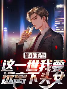 完结版《都市重生：这一世我要远离下头女》在线免费阅读