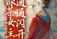 免费在线阅读白月光降临,绿茶女主通通闪开小说的正规网站有哪些?-推书机
