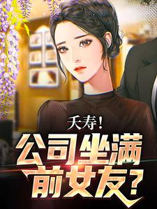 已完结小说《夭寿！公司坐满前女友？》章节在线阅读