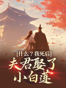 完结版《什么？我死后，夫君娶了小白莲》章节阅读