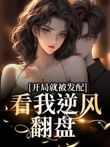 《开局就被发配，看我逆风翻盘》小说章节在线试读，《开局就被发配，看我逆风翻盘》最新章节目录