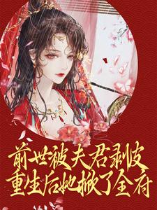 小说《前世被夫君剥皮，重生后她掀了全府》章节免费阅读
