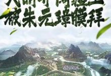人在大明开阔疆土,被朱元璋膜拜小说的免费电子版在哪里可以下载或阅读?-推书机