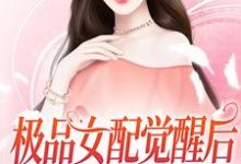 极品女配觉醒后,捡漏女主机缘这本小说怎么样?免费在线阅读试试-推书机