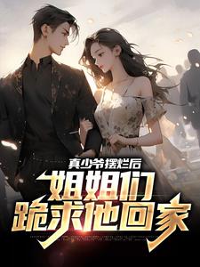 小说《真少爷摆烂后，姐姐们跪求他回家》章节阅读
