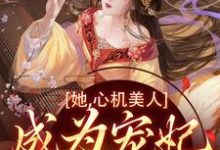 寻找能够免费阅读她,心机美人,成为宠妃很简单啊小说的平台-推书机