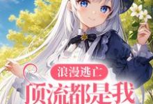 完结版《浪漫逃亡,顶流都是我手下败将》章节阅读-推书机