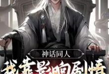 神话同人:我靠影响剧情获得奖励小说,神话同人:我靠影响剧情获得奖励在线阅读-推书机