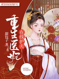 已完结小说《重生医妃在线护夫》章节在线阅读