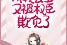 娇软公主又被权臣欺负了免费阅读,娇软公主又被权臣欺负了章节在线阅读-推书机