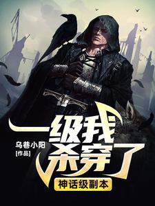一级我杀穿了神话级副本这本小说完结了吗？免费查看最新章节