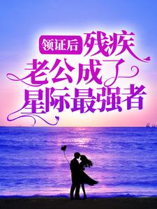 领证后，残疾老公成了星际最强者最新章节，领证后，残疾老公成了星际最强者免费阅读
