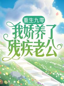 重生九零：我娇养了残疾老公免费阅读，重生九零：我娇养了残疾老公章节在线阅读