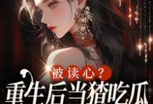 被读心?重生后当猹吃瓜可太开心了姜葵葵苏陌琛小说在线章节目录阅读最新章节-推书机