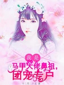 我是马甲大佬鼻祖，团宠专户小说最新章节在哪里可以读到？
