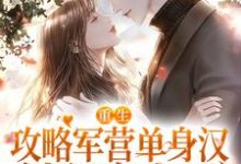 重生攻略军营单身汉,被狂宠上天小说有没有完整的免费版本在线阅读?-推书机