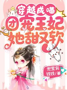 穿越成喵：团宠王妃她甜又软小说，穿越成喵：团宠王妃她甜又软免费阅读
