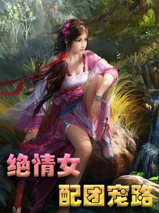 绝情女配团宠路免费阅读，绝情女配团宠路章节在线阅读