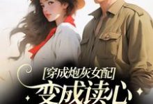 穿成炮灰女配,变成读心军官心尖宠小说,穿成炮灰女配,变成读心军官心尖宠苏意周靳川-推书机