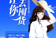 让你回去囤货,你却在末世零元购了?小说,让你回去囤货,你却在末世零元购了?在线阅读-推书机