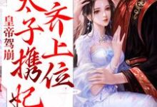 完结版《皇帝驾崩,太子携妃齐上位》章节目录在线阅读-推书机