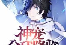 姜辰姜小果为主角的小说叫什么?免费看神宠全球降临-推书机