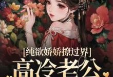 已完结小说《纯欲娇娇撩过界,高冷老公一吻沦陷》最新章节-推书机