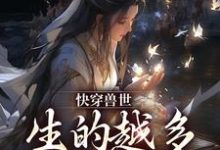 小说《快穿兽世:生的越多,活的越久!》章节免费阅读-推书机