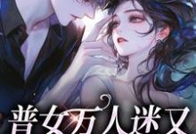 哪里能找到普女万人迷又遇全员修罗场小说的全部章节?-推书机