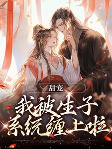 完结版《甜宠：我被生子系统缠上啦》章节阅读