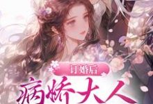 订婚后。病娇大人日日强制索爱免费阅读,订婚后。病娇大人日日强制索爱章节在线阅读-推书机