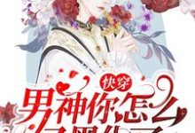 快穿:男神你怎么又黑化了?这本小说在哪里可以看?哪里有免费试读章节?-推书机