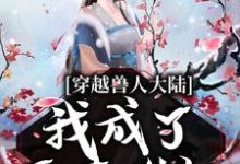 《穿越兽人大陆，我成了恶毒雌性》全集免费在线阅读（狐菲菲）-推书机
