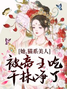 小说《她，猫系美人，被帝王吃干抹净了》章节免费阅读