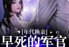年代换亲,早死的军官他回来了小说最新章节在哪里可以读到?-推书机
