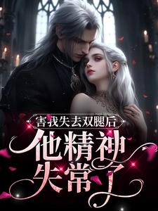 小说《害我失去双腿后，他精神失常了》章节免费阅读