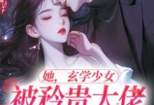 她,玄学少女,被矜贵大佬爆宠了这本小说在哪里可以看?哪里有免费试读章节?-推书机