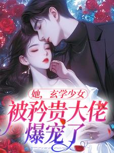 她，玄学少女，被矜贵大佬爆宠了这本小说在哪里可以看？哪里有免费试读章节？