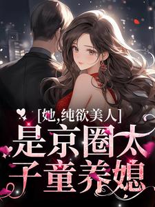 她，纯欲美人，是京圈太子童养媳温栀周弥，她，纯欲美人，是京圈太子童养媳章节在线阅读