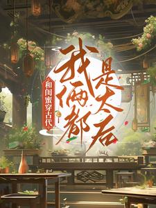 已完结小说《和闺蜜穿古代，我俩都是太后》最新章节