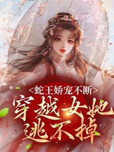 玄祈千夏小说蛇王娇宠不断，穿越女她逃不掉在线阅读