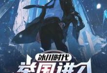 在线寻找冰川时代:举国进入愚公移山计划小说的无删减版本-推书机