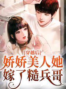 穿越后，娇娇美人她嫁了糙兵哥这本小说完结了吗？免费查看最新章节