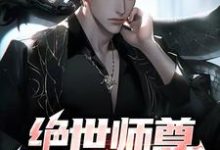 完结版《绝世师尊:孽徒太放肆》章节阅读-推书机